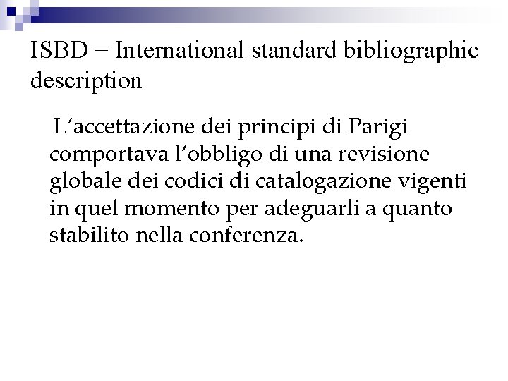 ISBD = International standard bibliographic description L’accettazione dei principi di Parigi comportava l’obbligo di