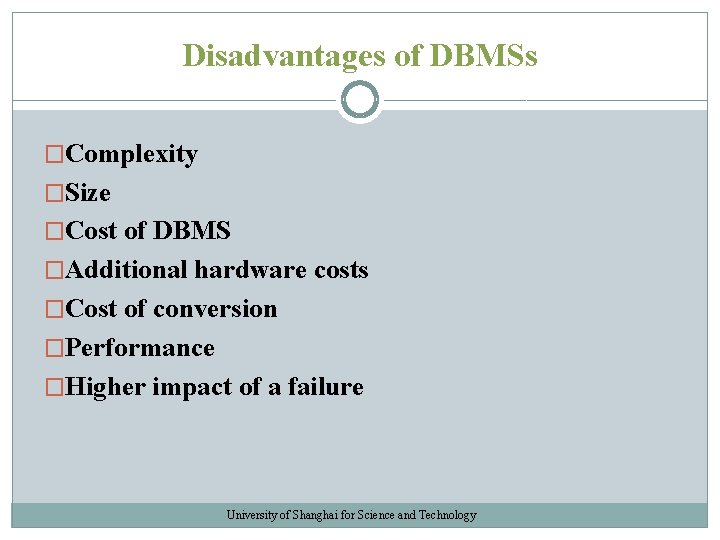 Disadvantages of DBMSs �Complexity �Size �Cost of DBMS �Additional hardware costs �Cost of conversion Disadvantages of DBMSs �Complexity �Size �Cost of DBMS �Additional hardware costs �Cost of conversion