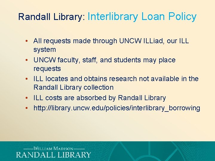 Randall Library: Interlibrary Loan Policy • All requests made through UNCW ILLiad, our ILL
