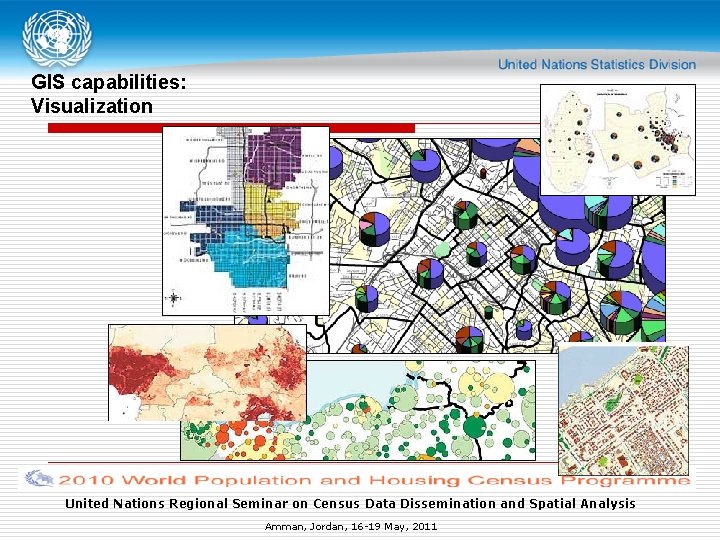 GIS capabilities: Visualization United Nations Regional Seminar on Census Data Dissemination and Spatial Analysis GIS capabilities: Visualization United Nations Regional Seminar on Census Data Dissemination and Spatial Analysis