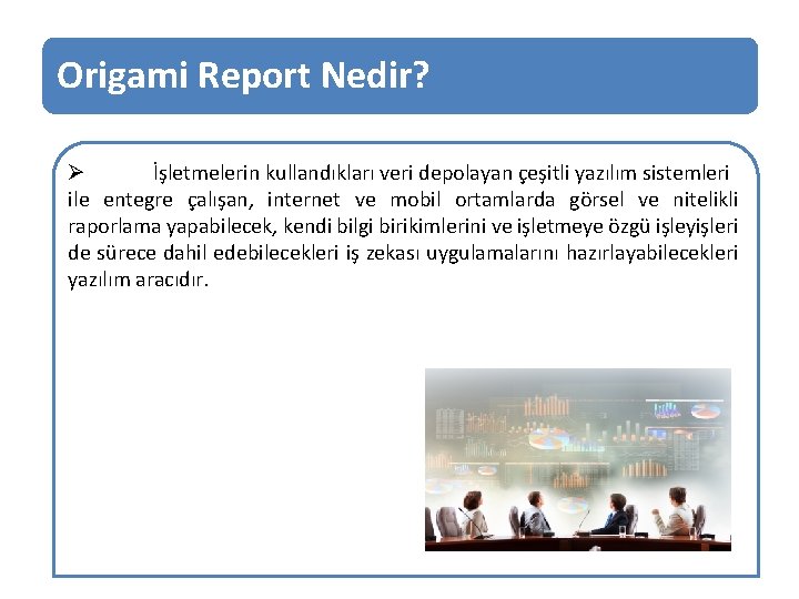 Origami Report Nedir? Ø İşletmelerin kullandıkları veri depolayan çeşitli yazılım sistemleri ile entegre çalışan,