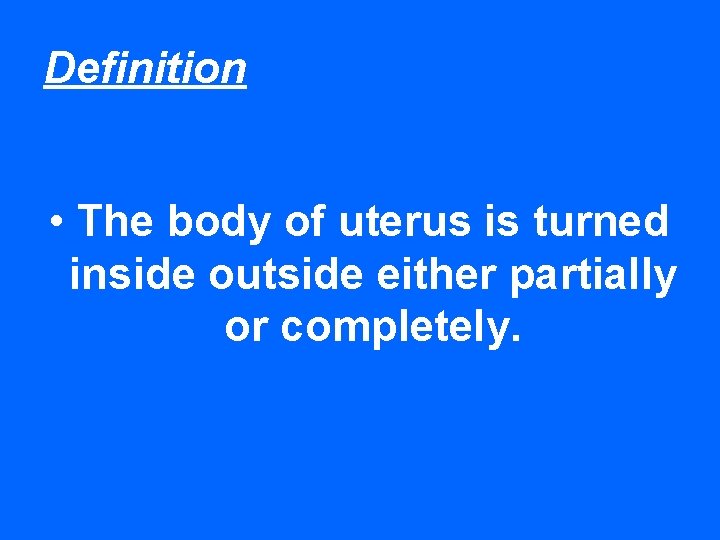 Definition • The body of uterus is turned inside outside either partially or completely.