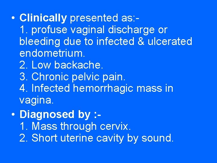  • Clinically presented as: 1. profuse vaginal discharge or bleeding due to infected