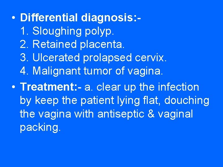  • Differential diagnosis: 1. Sloughing polyp. 2. Retained placenta. 3. Ulcerated prolapsed cervix.