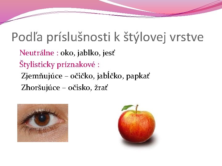 Podľa príslušnosti k štýlovej vrstve Neutrálne : oko, jablko, jesť Štylisticky príznakové : Zjemňujúce