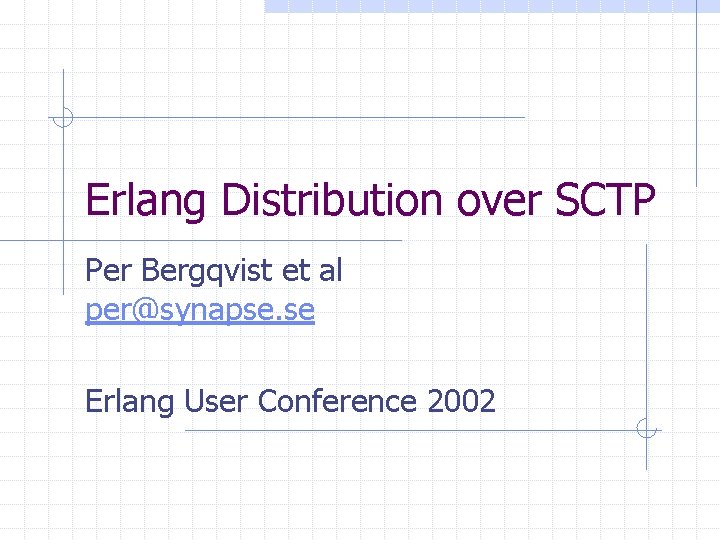 Erlang Distribution over SCTP Per Bergqvist et al per@synapse. se Erlang User Conference 2002