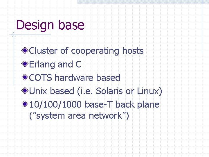 Design base Cluster of cooperating hosts Erlang and C COTS hardware based Unix based