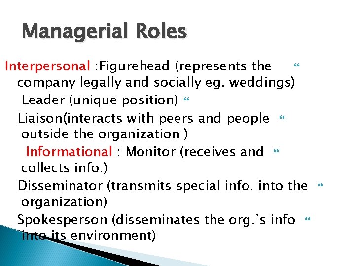 Managerial Roles Interpersonal : Figurehead (represents the company legally and socially eg. weddings) Leader