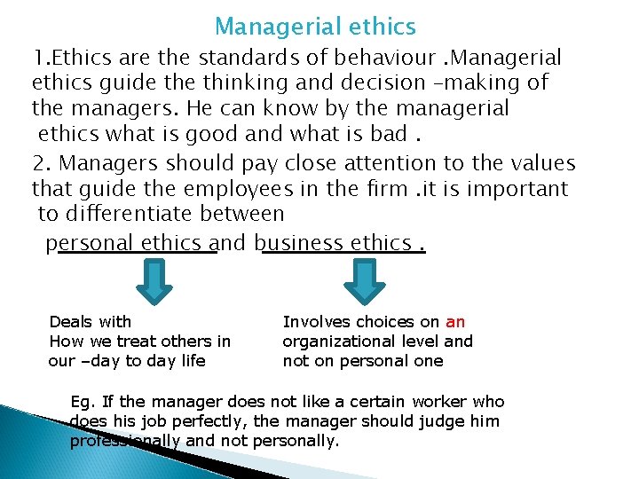 Managerial ethics 1. Ethics are the standards of behaviour. Managerial ethics guide thinking and