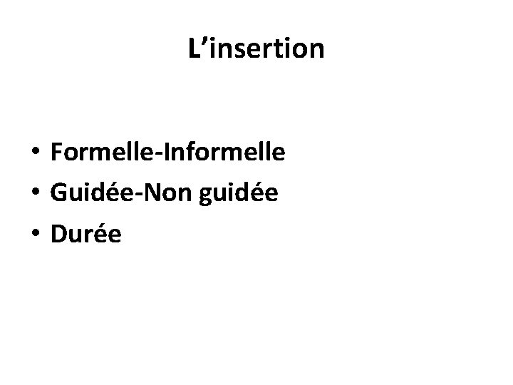 L’insertion • Formelle-Informelle • Guidée-Non guidée • Durée 