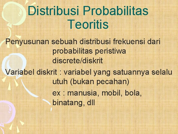 Distribusi Probabilitas Teoritis Penyusunan sebuah distribusi frekuensi dari probabilitas peristiwa discrete/diskrit Variabel diskrit :