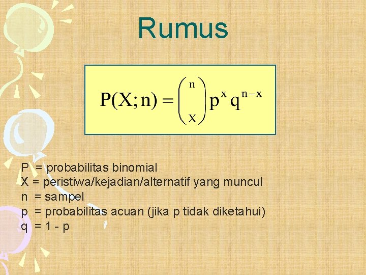 Rumus P = probabilitas binomial X = peristiwa/kejadian/alternatif yang muncul n = sampel p