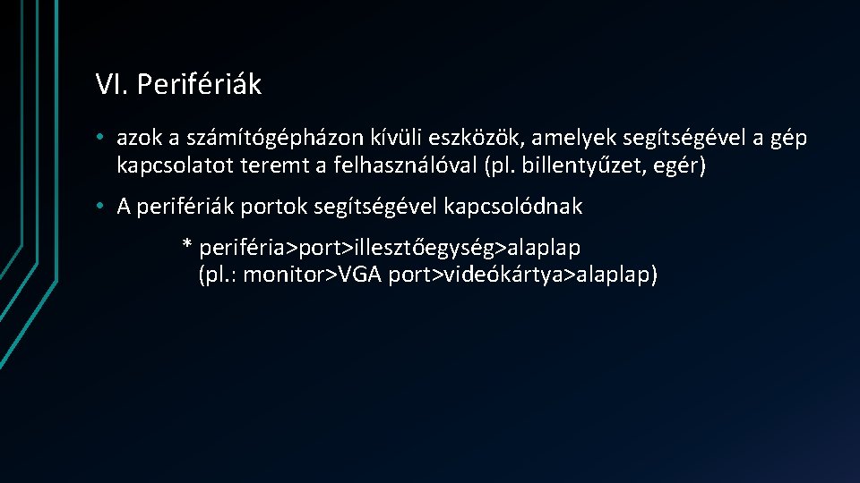 VI. Perifériák • azok a számítógépházon kívüli eszközök, amelyek segítségével a gép kapcsolatot teremt