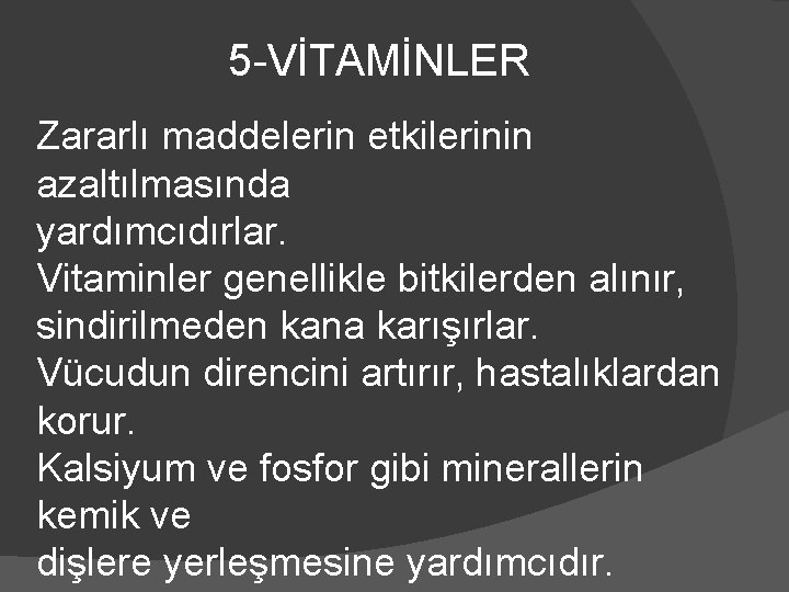 5 -VİTAMİNLER Zararlı maddelerin etkilerinin azaltılmasında yardımcıdırlar. Vitaminler genellikle bitkilerden alınır, sindirilmeden kana karışırlar.