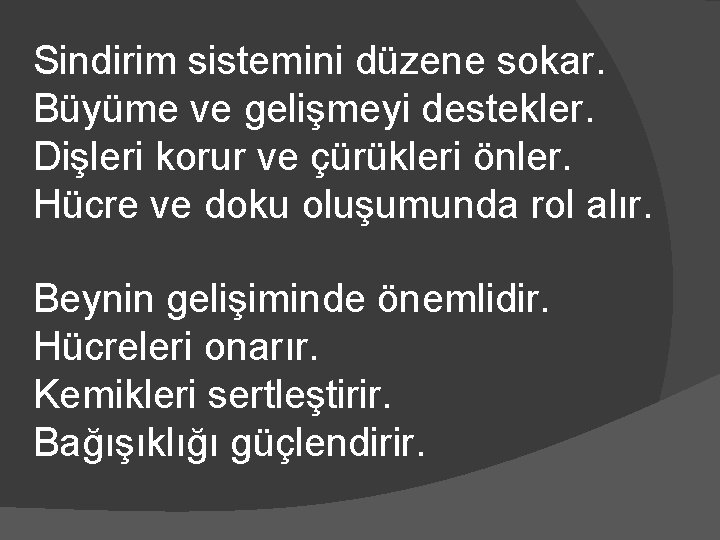 Sindirim sistemini düzene sokar. Büyüme ve gelişmeyi destekler. Dişleri korur ve çürükleri önler. Hücre