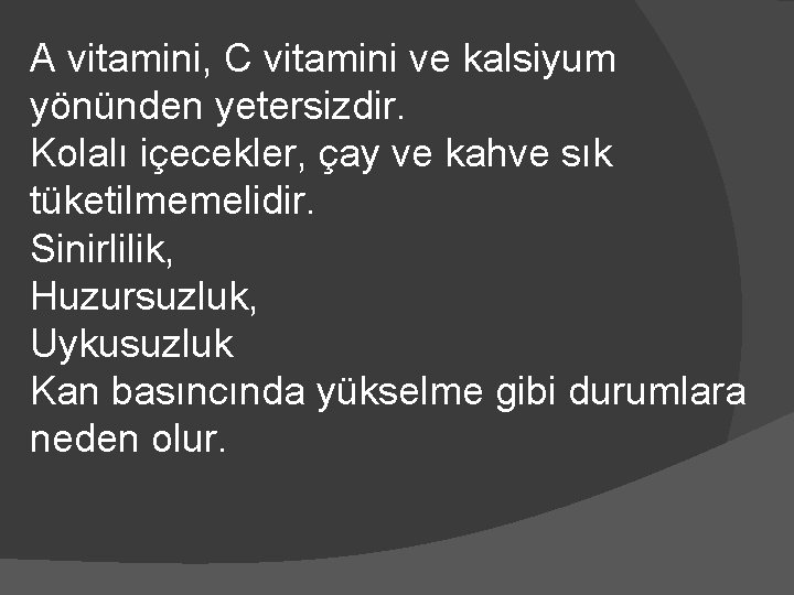 A vitamini, C vitamini ve kalsiyum yönünden yetersizdir. Kolalı içecekler, çay ve kahve sık