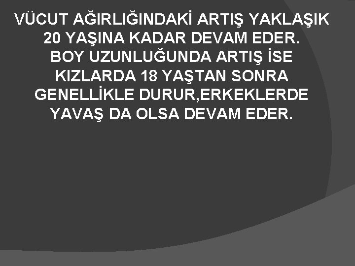 VÜCUT AĞIRLIĞINDAKİ ARTIŞ YAKLAŞIK 20 YAŞINA KADAR DEVAM EDER. BOY UZUNLUĞUNDA ARTIŞ İSE KIZLARDA