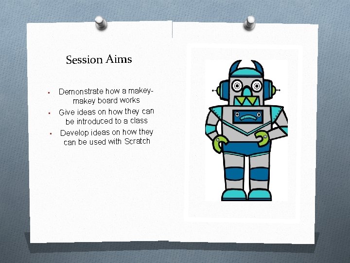 Session Aims Demonstrate how a makey board works • Give ideas on how they