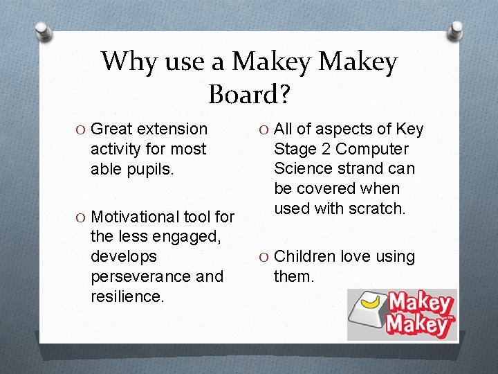Why use a Makey Board? O Great extension activity for most able pupils. O