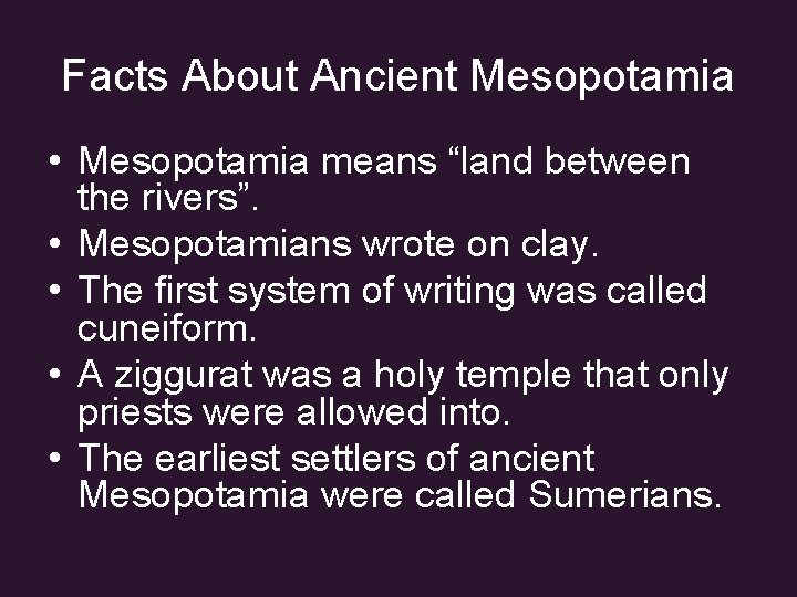 Facts About Ancient Mesopotamia • Mesopotamia means “land between the rivers”. • Mesopotamians wrote