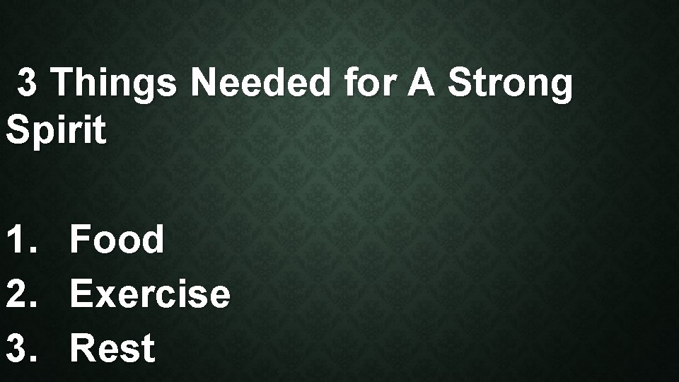 3 Things Needed for A Strong Spirit 1. 2. 3. Food Exercise Rest 
