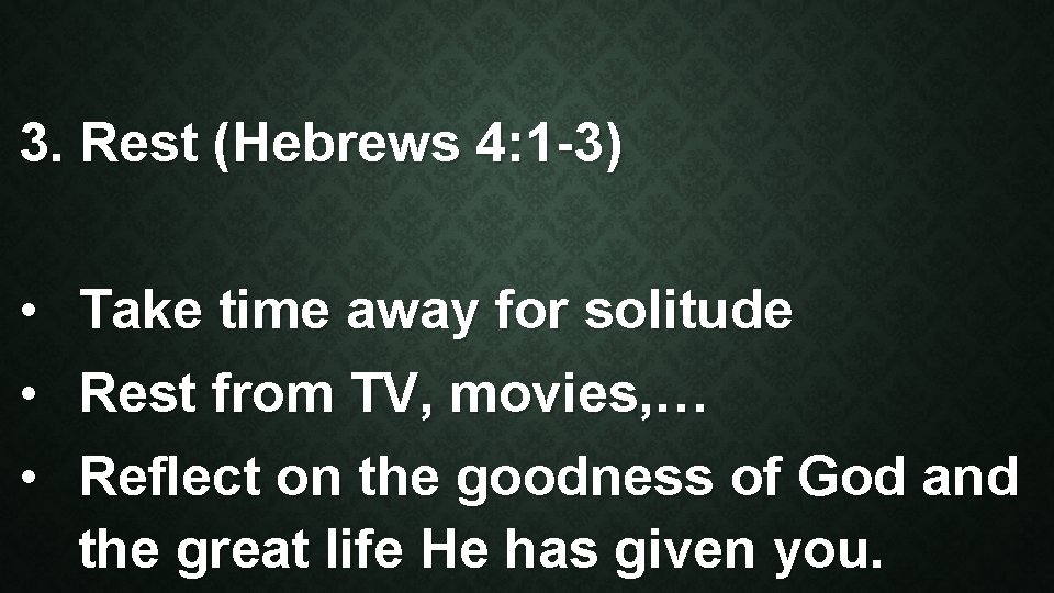 3. Rest (Hebrews 4: 1 -3) • • Take time away for solitude Rest