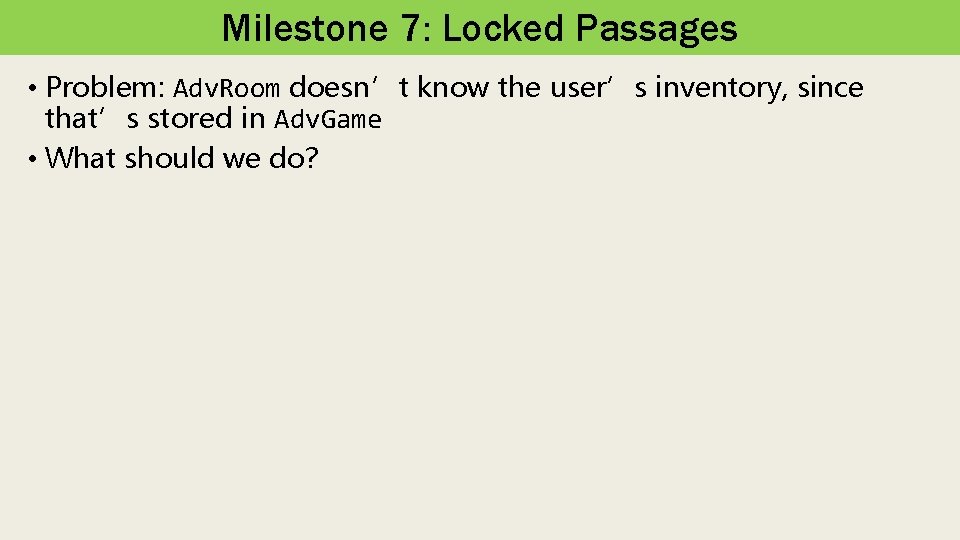 Milestone 7: Locked Passages • Problem: Adv. Room doesn’t know the user’s inventory, since