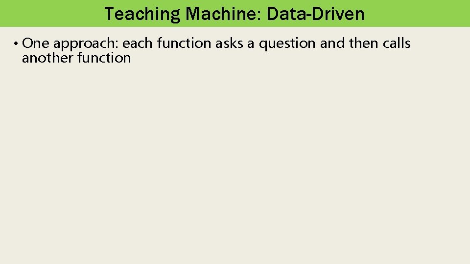 Teaching Machine: Data-Driven • One approach: each function asks a question and then calls