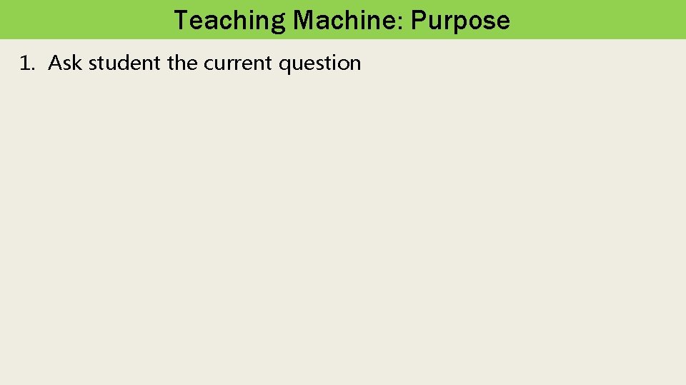 Teaching Machine: Purpose 1. Ask student the current question 
