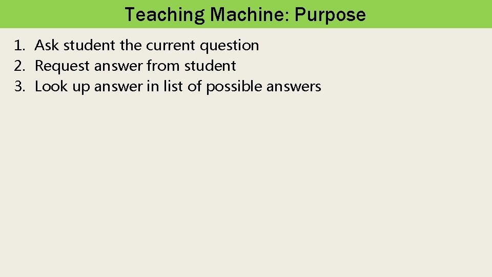 Teaching Machine: Purpose 1. Ask student the current question 2. Request answer from student