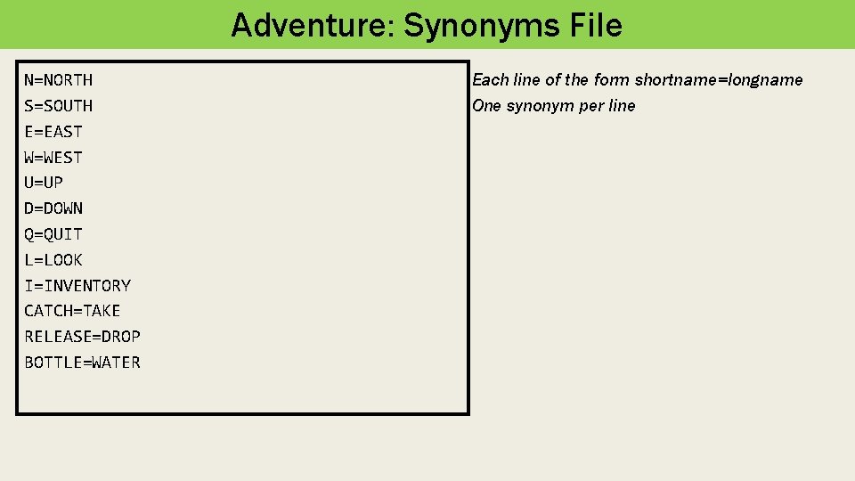 Adventure: Synonyms File N=NORTH S=SOUTH E=EAST W=WEST U=UP D=DOWN Q=QUIT L=LOOK I=INVENTORY CATCH=TAKE RELEASE=DROP