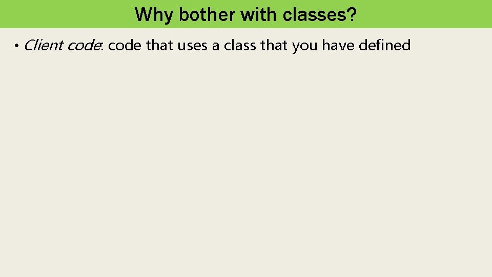 Why bother with classes? • Client code: code that uses a class that you