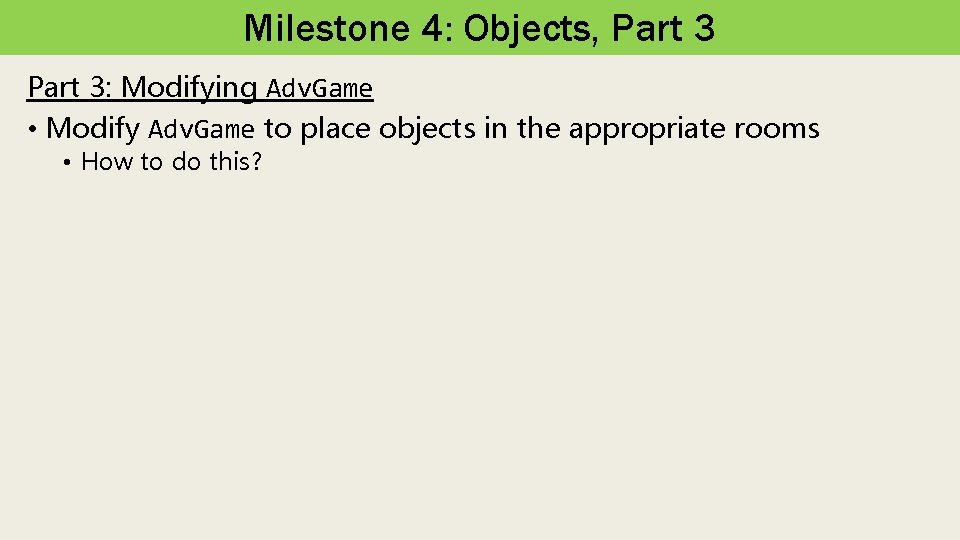 Milestone 4: Objects, Part 3: Modifying Adv. Game • Modify Adv. Game to place