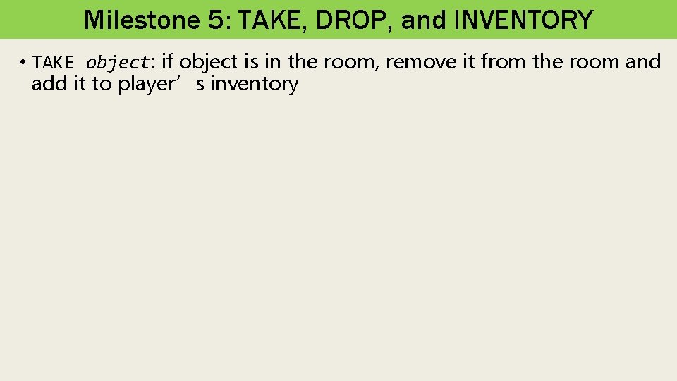 Milestone 5: TAKE, DROP, and INVENTORY • TAKE object: if object is in the