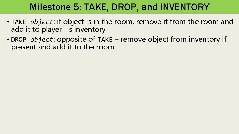 Milestone 5: TAKE, DROP, and INVENTORY • TAKE object: if object is in the