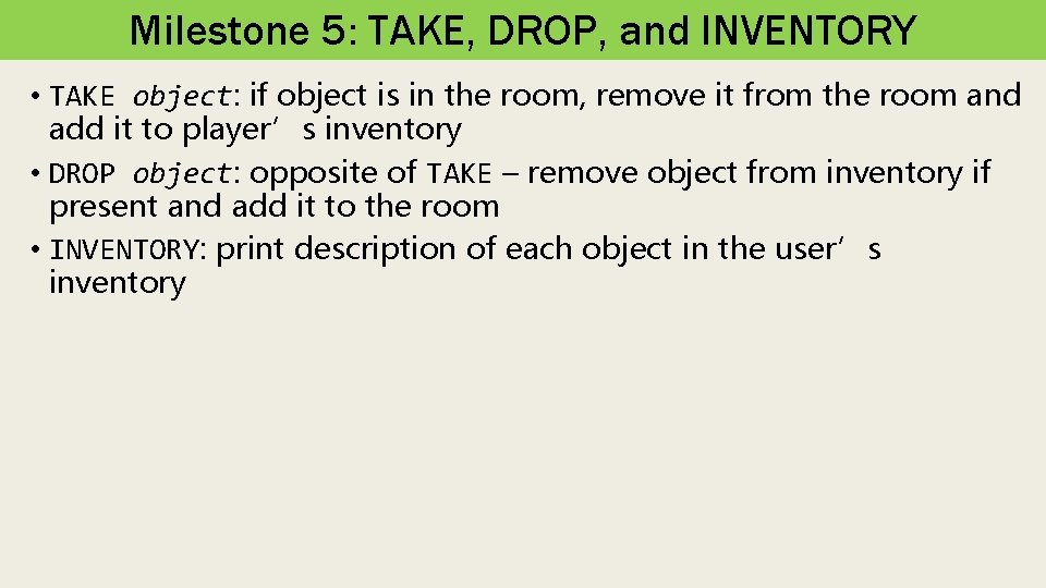 Milestone 5: TAKE, DROP, and INVENTORY • TAKE object: if object is in the