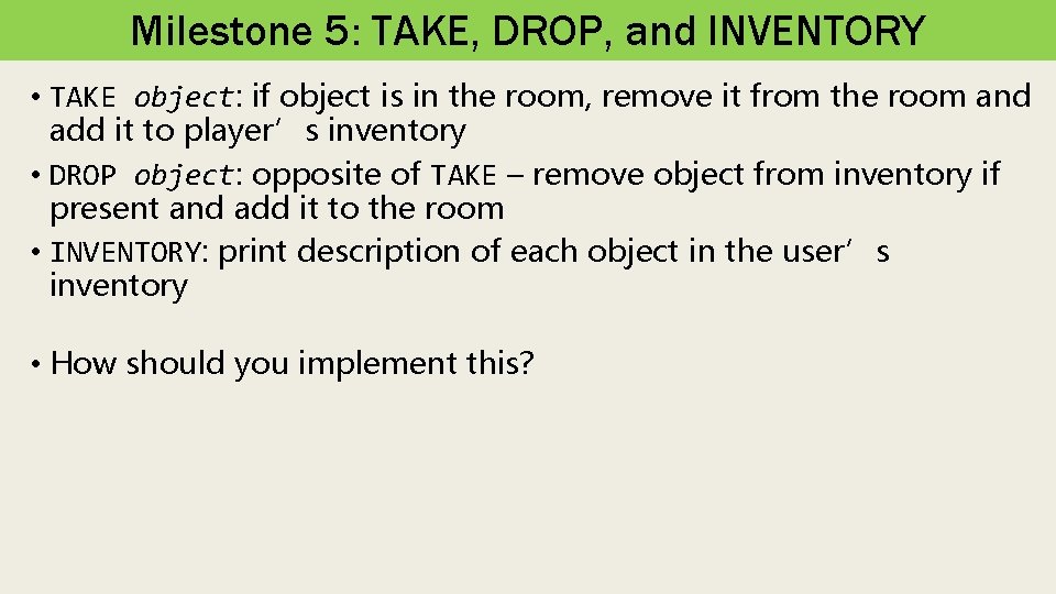 Milestone 5: TAKE, DROP, and INVENTORY • TAKE object: if object is in the