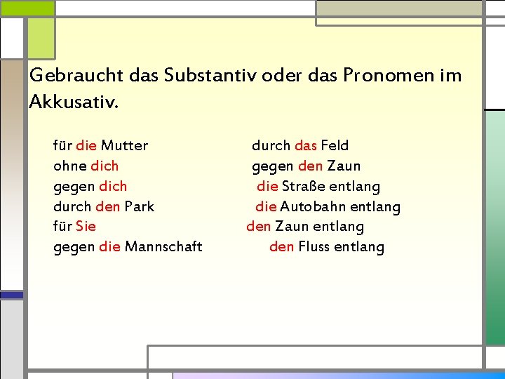 Gebraucht das Substantiv oder das Pronomen im Akkusativ. für die Mutter ohne dich gegen
