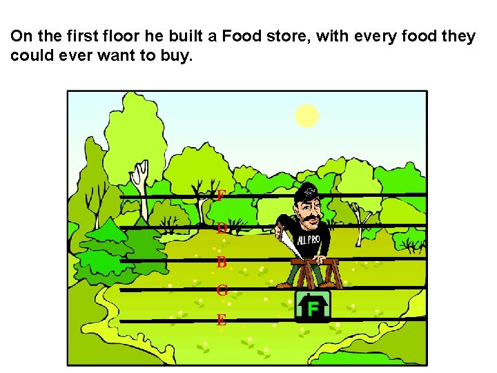 On the first floor he built a Food store, with every food they could