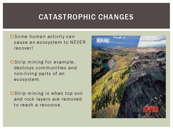 CATASTROPHIC CHANGES Some human activity can cause an ecosystem to NEVER recover! Strip mining