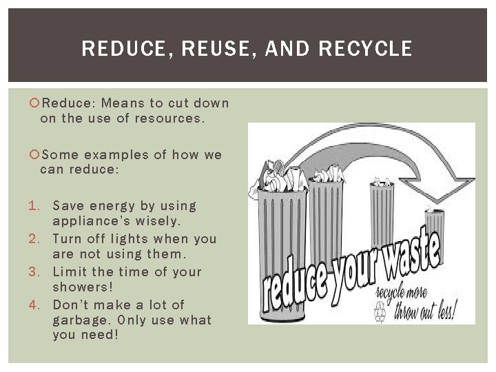 REDUCE, REUSE, AND RECYCLE Reduce: Means to cut down on the use of resources.