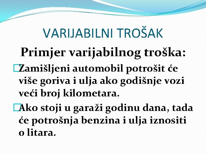 VARIJABILNI TROŠAK Primjer varijabilnog troška: �Zamišljeni automobil potrošit će više goriva i ulja ako