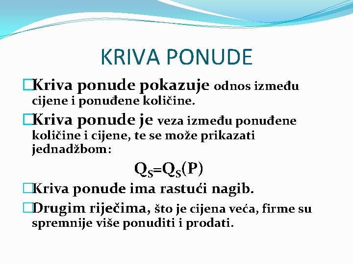 KRIVA PONUDE �Kriva ponude pokazuje odnos između cijene i ponuđene količine. �Kriva ponude je