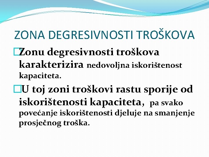 ZONA DEGRESIVNOSTI TROŠKOVA �Zonu degresivnosti troškova karakterizira nedovoljna iskorištenost kapaciteta. � U toj zoni