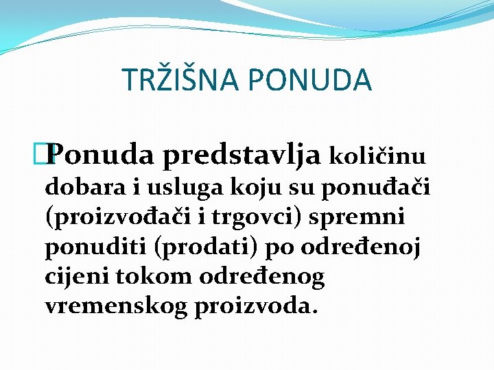 TRŽIŠNA PONUDA �Ponuda predstavlja količinu dobara i usluga koju su ponuđači (proizvođači i trgovci)