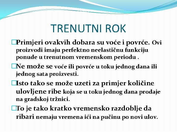 TRENUTNI ROK �Primjeri ovakvih dobara su voće i povrće. Ovi proizvodi imaju perfektno neelastičnu