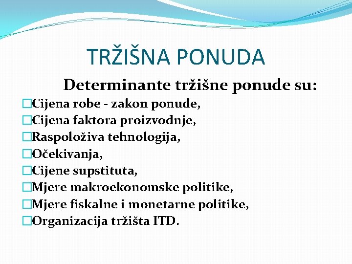 TRŽIŠNA PONUDA Determinante tržišne ponude su: �Cijena robe - zakon ponude, �Cijena faktora proizvodnje,