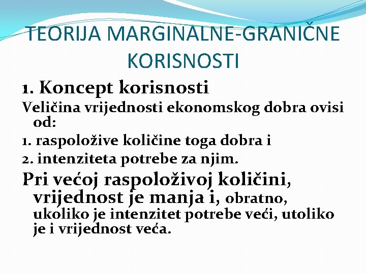 TEORIJA MARGINALNE-GRANIČNE KORISNOSTI 1. Koncept korisnosti Veličina vrijednosti ekonomskog dobra ovisi od: 1. raspoložive