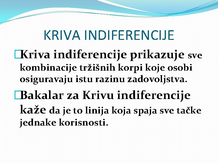 KRIVA INDIFERENCIJE �Kriva indiferencije prikazuje sve kombinacije tržišnih korpi koje osobi osiguravaju istu razinu