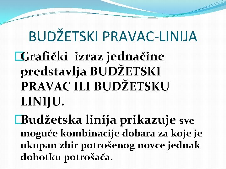 BUDŽETSKI PRAVAC-LINIJA �Grafički izraz jednačine predstavlja BUDŽETSKI PRAVAC ILI BUDŽETSKU LINIJU. �Budžetska linija prikazuje